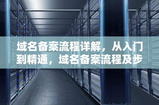 域名备案流程详解，从入门到精通，域名备案流程及步骤
