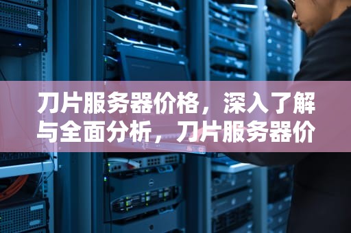刀片服务器价格，深入了解与全面分析，刀片服务器价格表