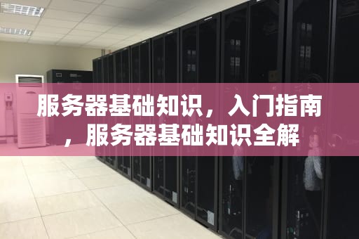 服务器基础知识，入门指南，服务器基础知识全解