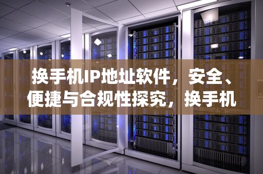 换手机IP地址软件，安全、便捷与合规性探究，换手机ip地址软件叫什么