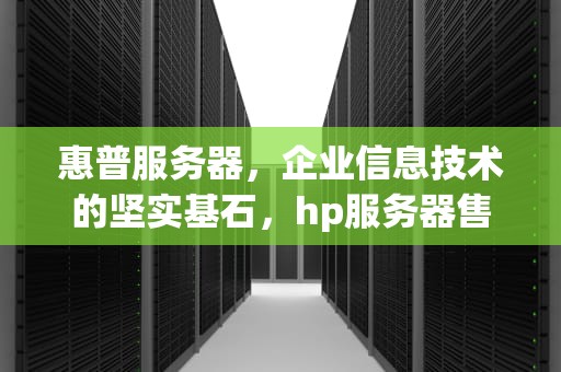 惠普服务器，企业信息技术的坚实基石，hp服务器售后服务电话