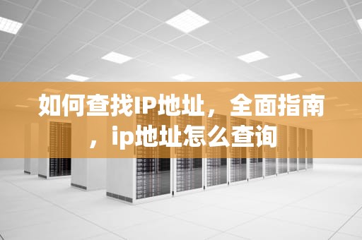 如何查找IP地址，全面指南，ip地址怎么查询