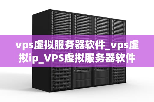 vps虚拟服务器软件_vps虚拟ip_VPS虚拟服务器软件的全面解析