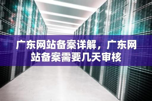 广东网站备案详解，广东网站备案需要几天审核