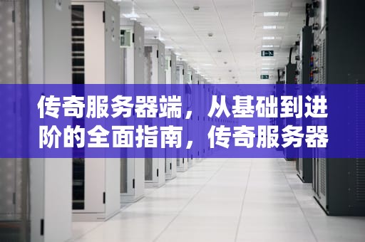 传奇服务器端，从基础到进阶的全面指南，传奇服务器端口怎么设置