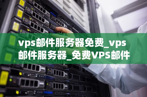 vps邮件服务器免费_vps 邮件服务器_免费VPS邮件服务器的探索与实践