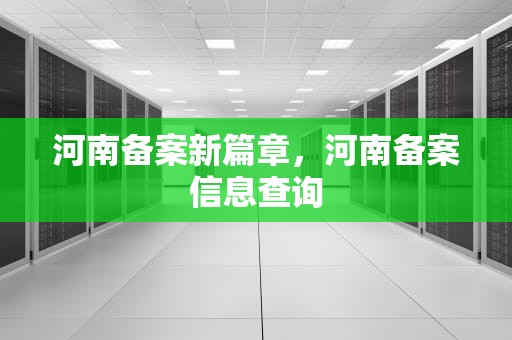 河南备案新篇章，河南备案信息查询