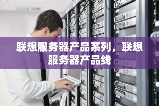 联想服务器产品系列，联想服务器产品线