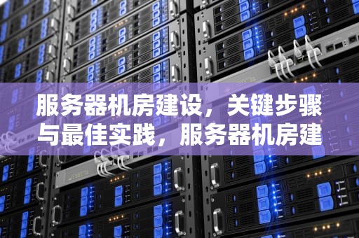 服务器机房建设，关键步骤与最佳实践，服务器机房建设标准