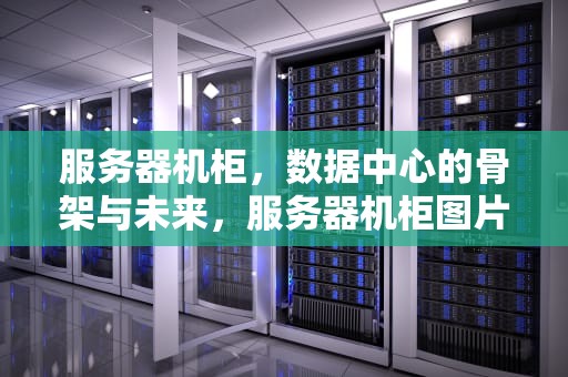 服务器机柜，数据中心的骨架与未来，服务器机柜图片