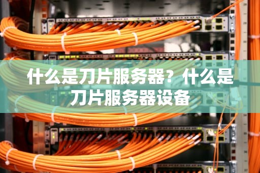 什么是刀片服务器？什么是刀片服务器设备