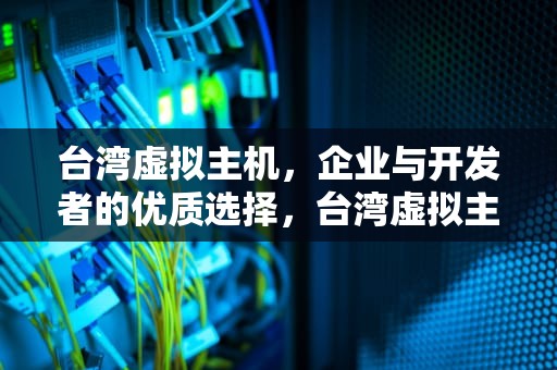 台湾虚拟主机，企业与开发者的优质选择，台湾虚拟主机有哪些