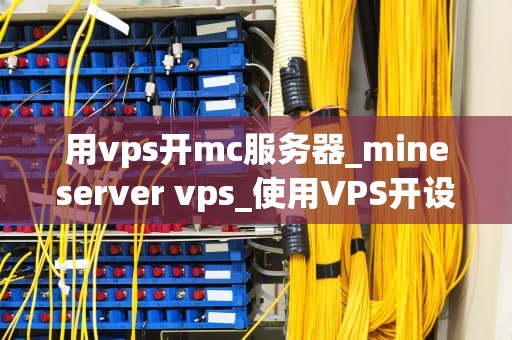 用vps开mc服务器_mineserver vps_使用VPS开设Minecraft服务器的全面指南