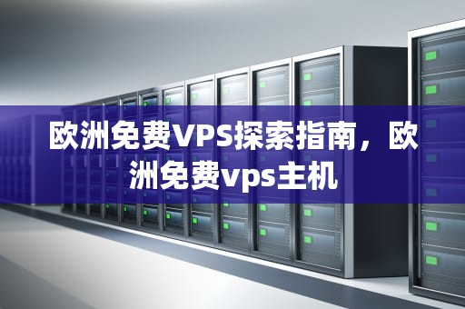 欧洲免费VPS探索指南，欧洲免费vps主机