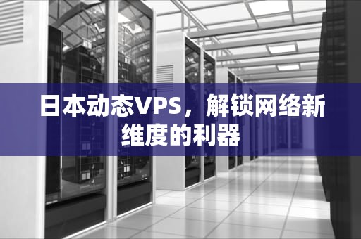 日本动态VPS，解锁网络新维度的利器