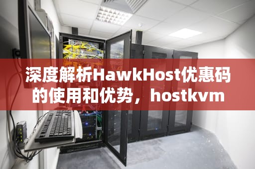 深度解析HawkHost优惠码的使用和优势，hostkvm优惠码