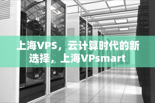 上海VPS，云计算时代的新选择，上海VPsmart