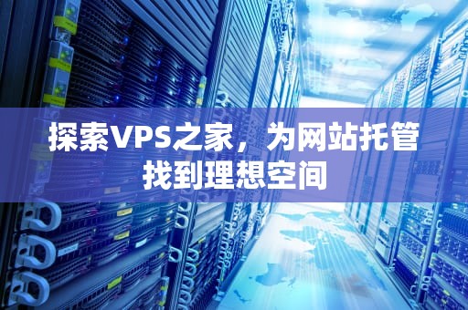 探索VPS之家，为网站托管找到理想空间