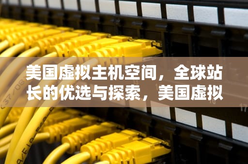 美国虚拟主机空间，全球站长的优选与探索，美国虚拟主机空间多大