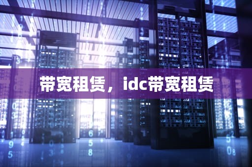 带宽租赁，idc带宽租赁