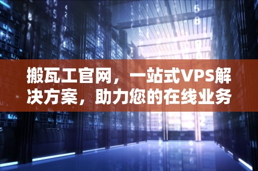 搬瓦工官网，一站式VPS解决方案，助力您的在线业务，搬瓦工官网地址