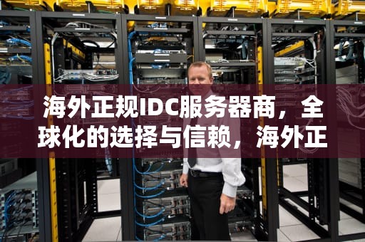 海外正规IDC服务器商，全球化的选择与信赖，海外正规idc服务器商家