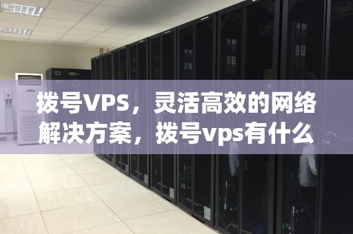 拨号VPS，灵活高效的网络解决方案，拨号vps有什么用