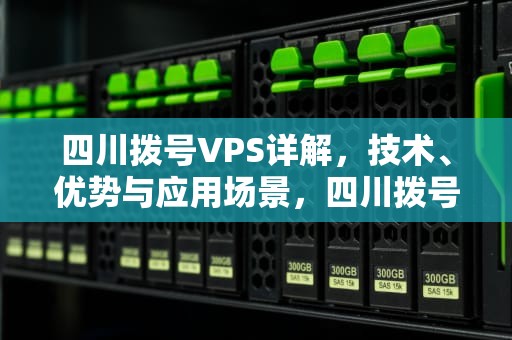 四川拨号VPS详解，技术、优势与应用场景，四川拨号前加什么