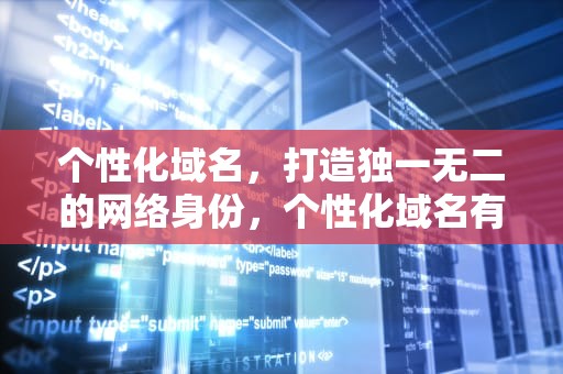 个性化域名，打造独一无二的网络身份，个性化域名有哪些