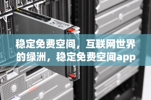 稳定免费空间，互联网世界的绿洲，稳定免费空间app