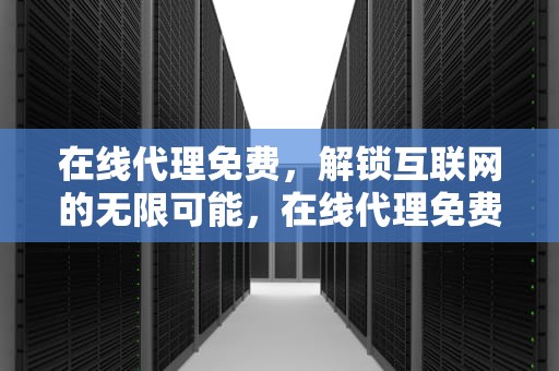 在线代理免费，解锁互联网的无限可能，在线代理免费网页代理