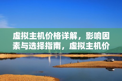 虚拟主机价格详解，影响因素与选择指南，虚拟主机价格一般多少钱