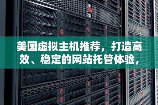 美国虚拟主机推荐，打造高效、稳定的网站托管体验，美国虚拟主机推荐火网互联