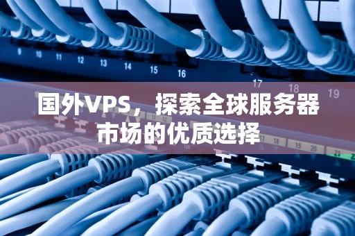 国外VPS，探索全球服务器市场的优质选择