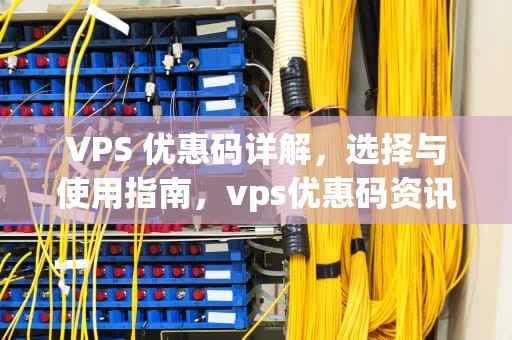 VPS 优惠码详解，选择与使用指南，vps优惠码资讯