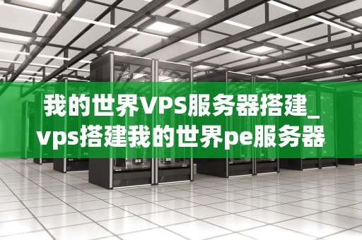 我的世界VPS服务器搭建_vps搭建我的世界pe服务器_我的世界VPS服务器搭建指南