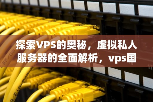 探索VPS的奥秘，虚拟私人服务器的全面解析，vps国外服务器租用