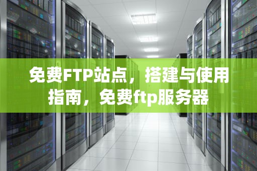 免费FTP站点，搭建与使用指南，免费ftp服务器
