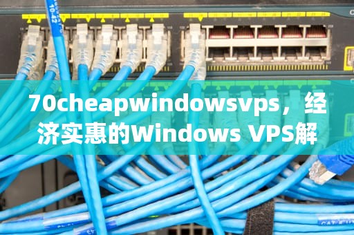 70cheapwindowsvps，经济实惠的Windows VPS解决方案，70cheapwindowsvpsHdsex