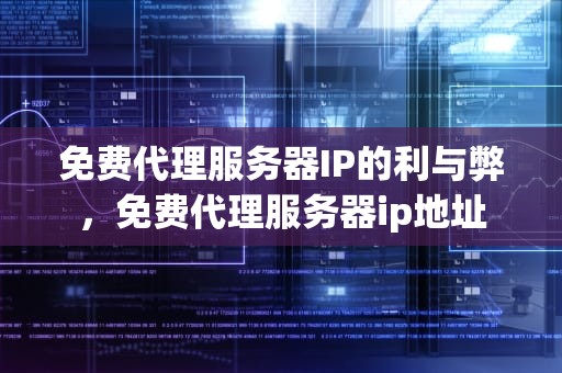 免费代理服务器IP的利与弊，免费代理服务器ip地址
