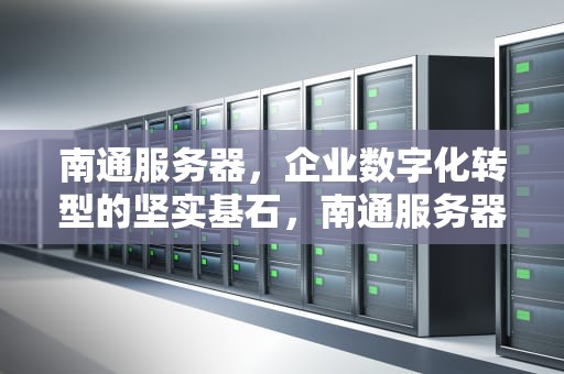 南通服务器，企业数字化转型的坚实基石，南通服务器租赁
