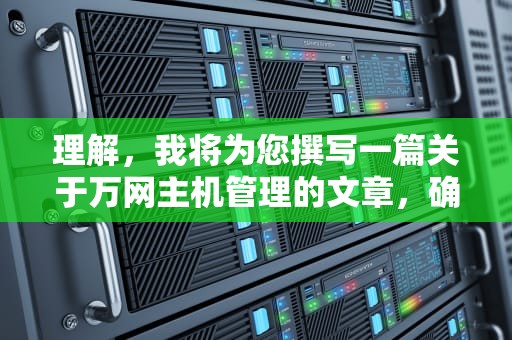 理解，我将为您撰写一篇关于万网主机管理的文章，确保内容详实且结构清晰，具体如下，万网主机管理控制台