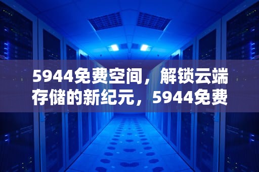 5944免费空间，解锁云端存储的新纪元，5944免费空间官网