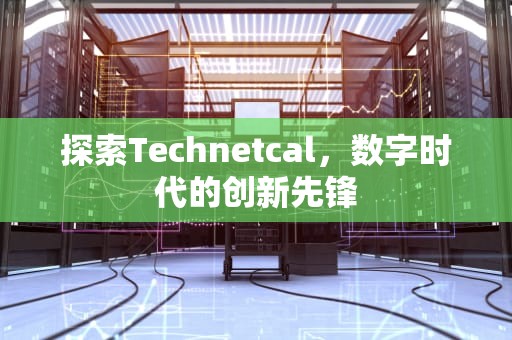 探索Technetcal，数字时代的创新先锋