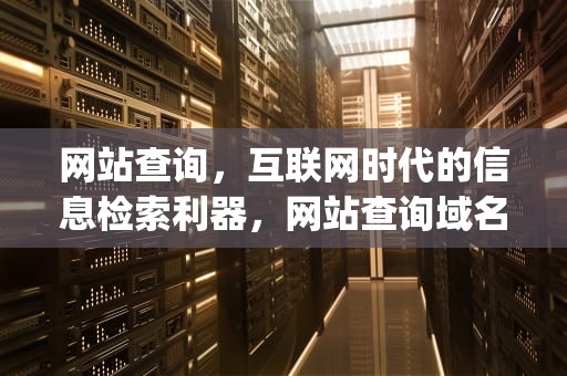 网站查询，互联网时代的信息检索利器，网站查询域名ip