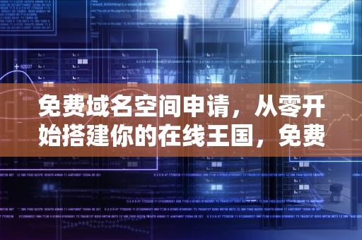免费域名空间申请，从零开始搭建你的在线王国，免费域名空间申请流程
