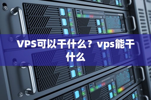 VPS可以干什么？vps能干什么