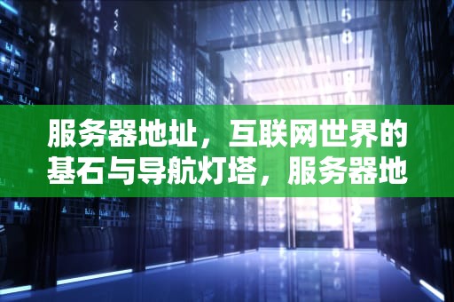 服务器地址，互联网世界的基石与导航灯塔，服务器地址在哪里看