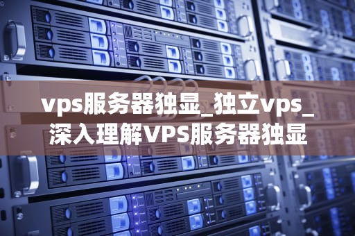 vps服务器独显_独立vps_深入理解VPS服务器独显