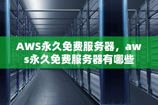 AWS永久免费服务器，aws永久免费服务器有哪些